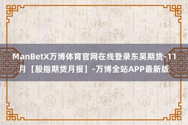 ManBetX万博体育官网在线登录东吴期货-11月【股指期货月报】-万博全站APP最新版