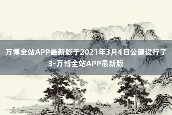 万博全站APP最新版于2021年3月4日公建设行了3-万博全站APP最新版