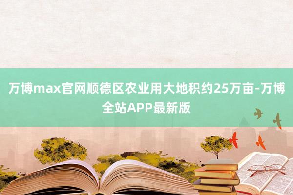 万博max官网顺德区农业用大地积约25万亩-万博全站APP最新版