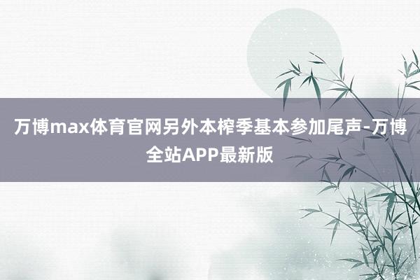 万博max体育官网另外本榨季基本参加尾声-万博全站APP最新版