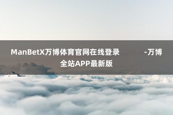 ManBetX万博体育官网在线登录            -万博全站APP最新版