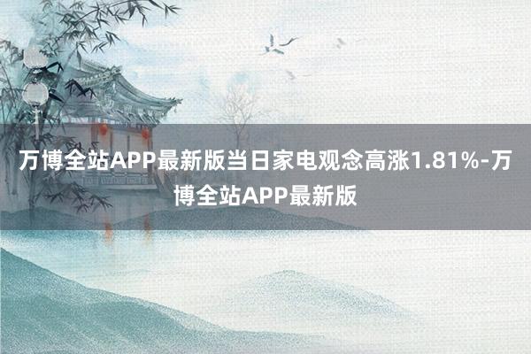 万博全站APP最新版当日家电观念高涨1.81%-万博全站APP最新版