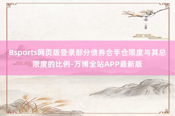 Bsports网页版登录部分债券合手仓限度与其总限度的比例-万博全站APP最新版