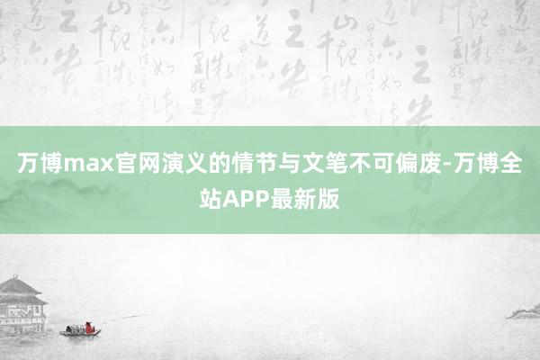 万博max官网演义的情节与文笔不可偏废-万博全站APP最新版