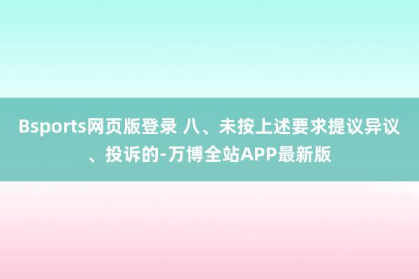 Bsports网页版登录 八、未按上述要求提议异议、投诉的-万博全站APP最新版