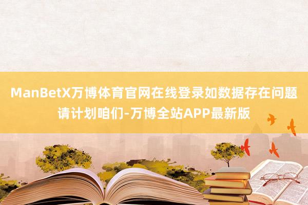 ManBetX万博体育官网在线登录如数据存在问题请计划咱们-万博全站APP最新版