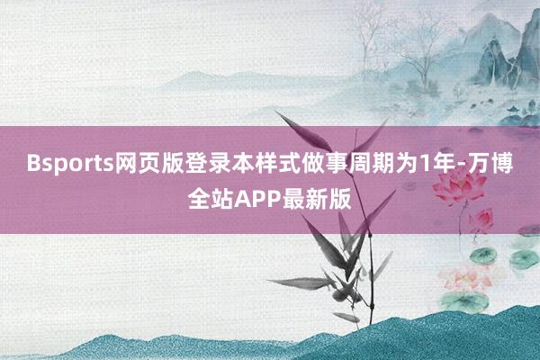 Bsports网页版登录本样式做事周期为1年-万博全站APP最新版