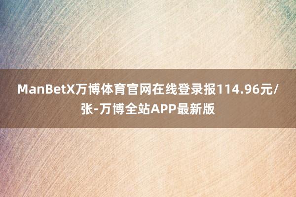 ManBetX万博体育官网在线登录报114.96元/张-万博全站APP最新版