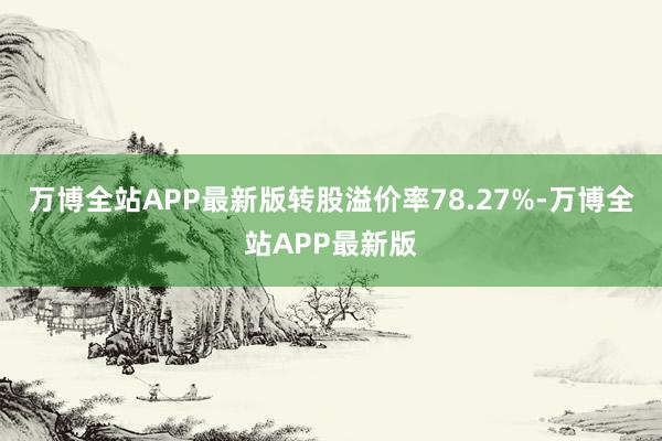 万博全站APP最新版转股溢价率78.27%-万博全站APP最新版