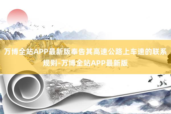 万博全站APP最新版奉告其高速公路上车速的联系规则-万博全站APP最新版