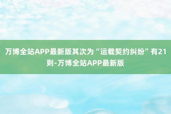 万博全站APP最新版其次为“运载契约纠纷”有21则-万博全站APP最新版