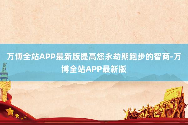 万博全站APP最新版提高您永劫期跑步的智商-万博全站APP最新版