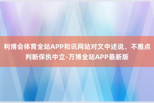 利博会体育全站APP和讯网站对文中述说、不雅点判断保执中立-万博全站APP最新版