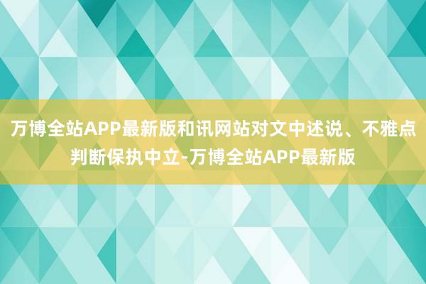 万博全站APP最新版和讯网站对文中述说、不雅点判断保执中立-万博全站APP最新版