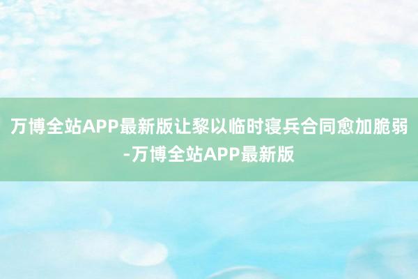 万博全站APP最新版让黎以临时寝兵合同愈加脆弱-万博全站APP最新版