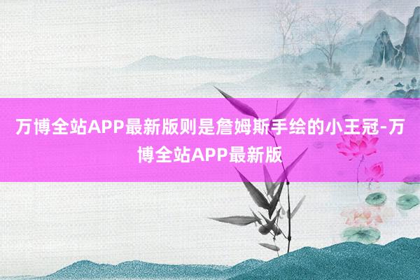 万博全站APP最新版则是詹姆斯手绘的小王冠-万博全站APP最新版