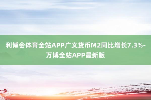 利博会体育全站APP广义货币M2同比增长7.3%-万博全站APP最新版