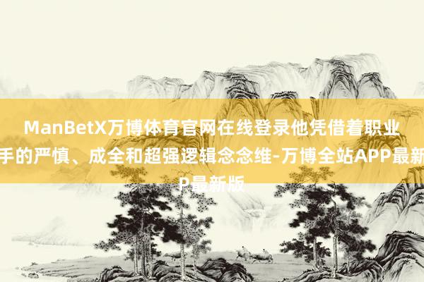 ManBetX万博体育官网在线登录他凭借着职业棋手的严慎、成全和超强逻辑念念维-万博全站APP最新版