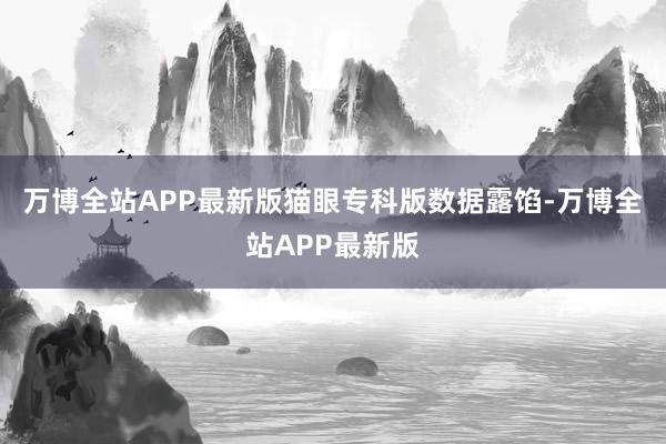 万博全站APP最新版　　猫眼专科版数据露馅-万博全站APP最新版